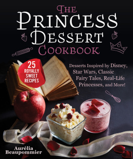 Aurélia Beaupommier - The Princess Dessert Cookbook: Desserts Inspired by Disney, Star Wars, Classic Fairy Tales, Real-Life Princesses, and More!