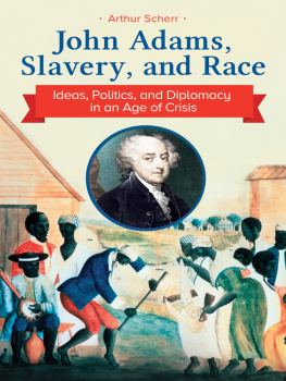 Arthur Scherr - John Adams, Slavery, and Race: Ideas, Politics, and Diplomacy in an Age of Crisis