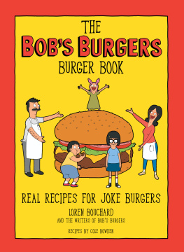 Loren Bouchard - The Bobs Burgers Burger Book: Real Recipes for Joke Burgers
