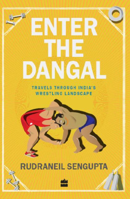 Rudraneil Sengupta Enter the Dangal: Travels through Indias Wrestling Landscape