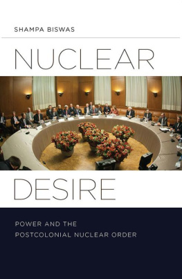 Shampa Biswas - Nuclear Desire: Power and the Postcolonial Nuclear Order