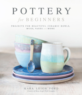 Kara Leigh Ford - Pottery for Beginners: Projects for Beautiful Ceramic Bowls, Mugs, Vases and More