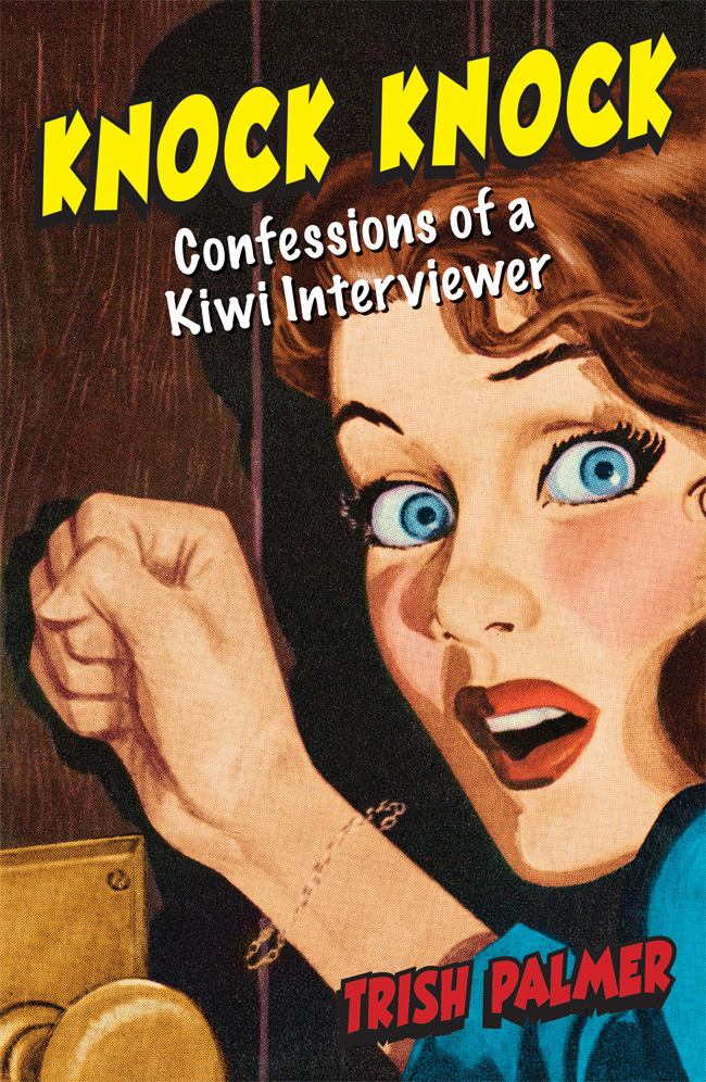 KNOCK KNOCK KNOCK KNOCK Confessions of a Kiwi Interviewer TRISH PALMER A - photo 1