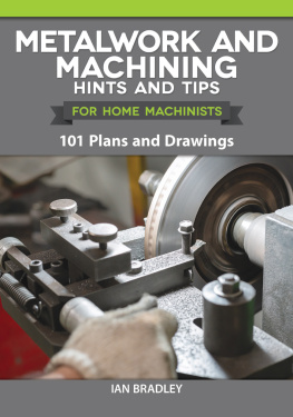 Ian Bradley - Metalwork and Machining Hints and Tips for Home Machinists: 101 Plans and Drawings