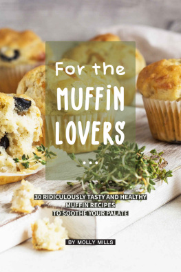 Molly Mills - For the Muffin Lovers: 30 Ridiculously Tasty and Healthy Muffin Recipes to Soothe your Palate