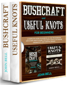 John Bell Bushcraft and Useful Knots for Beginners - 2 BOOKS IN 1 -: A Complete Guide to Learn how to Survive in the Wilderness and Learn to Make the Most Useful Outdoor, Emergency and Survival Knots