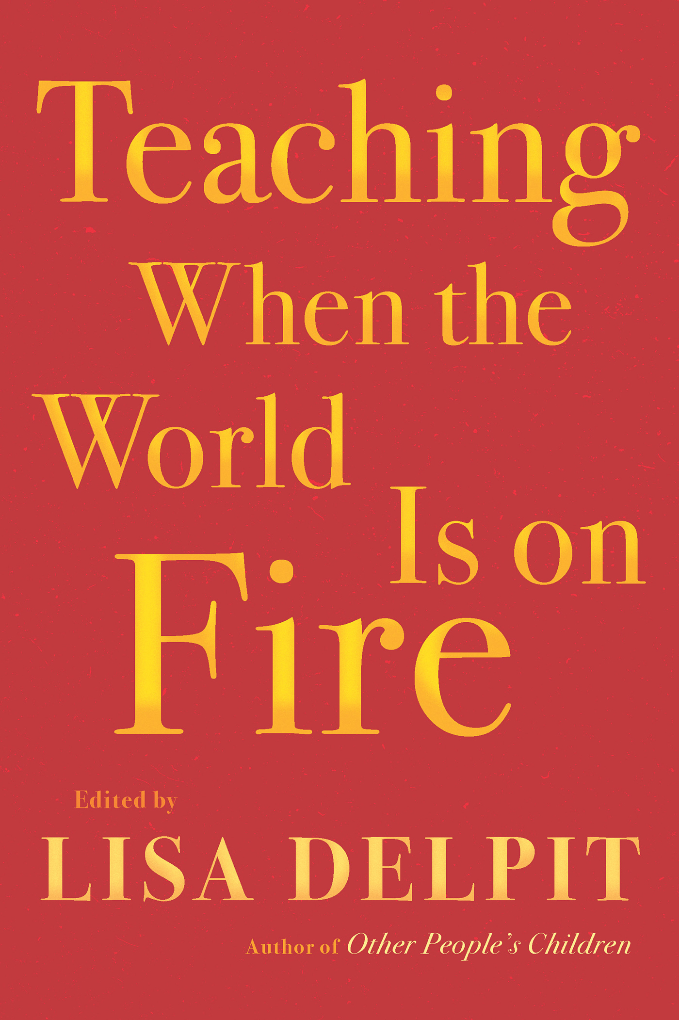 TEACHING WHEN THE WORLD IS ON FIRE Also by Lisa Delpit Other Peoples - photo 1