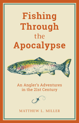 Matthew L. Miller Fishing Through the Apocalypse: An Anglers Adventures in the 21st Century