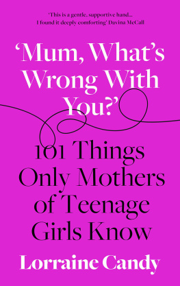 Lorraine Candy Whats wrong with you? : 101 things only mothers of girls know : how to survive the tweens to the twenties