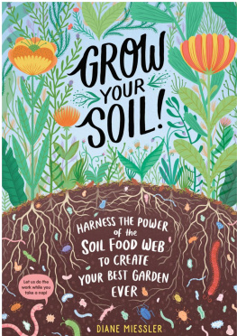 Diane Miessler Grow Your Soil!: Harness the Power of the Soil Food Web to Create Your Best Garden Ever