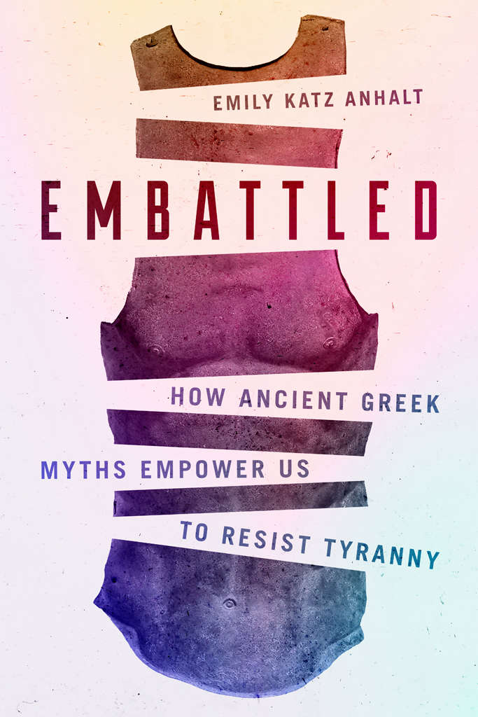 EMBATTLED How Ancient Greek Myths Empower Us to Resist Tyranny Emily Katz - photo 1