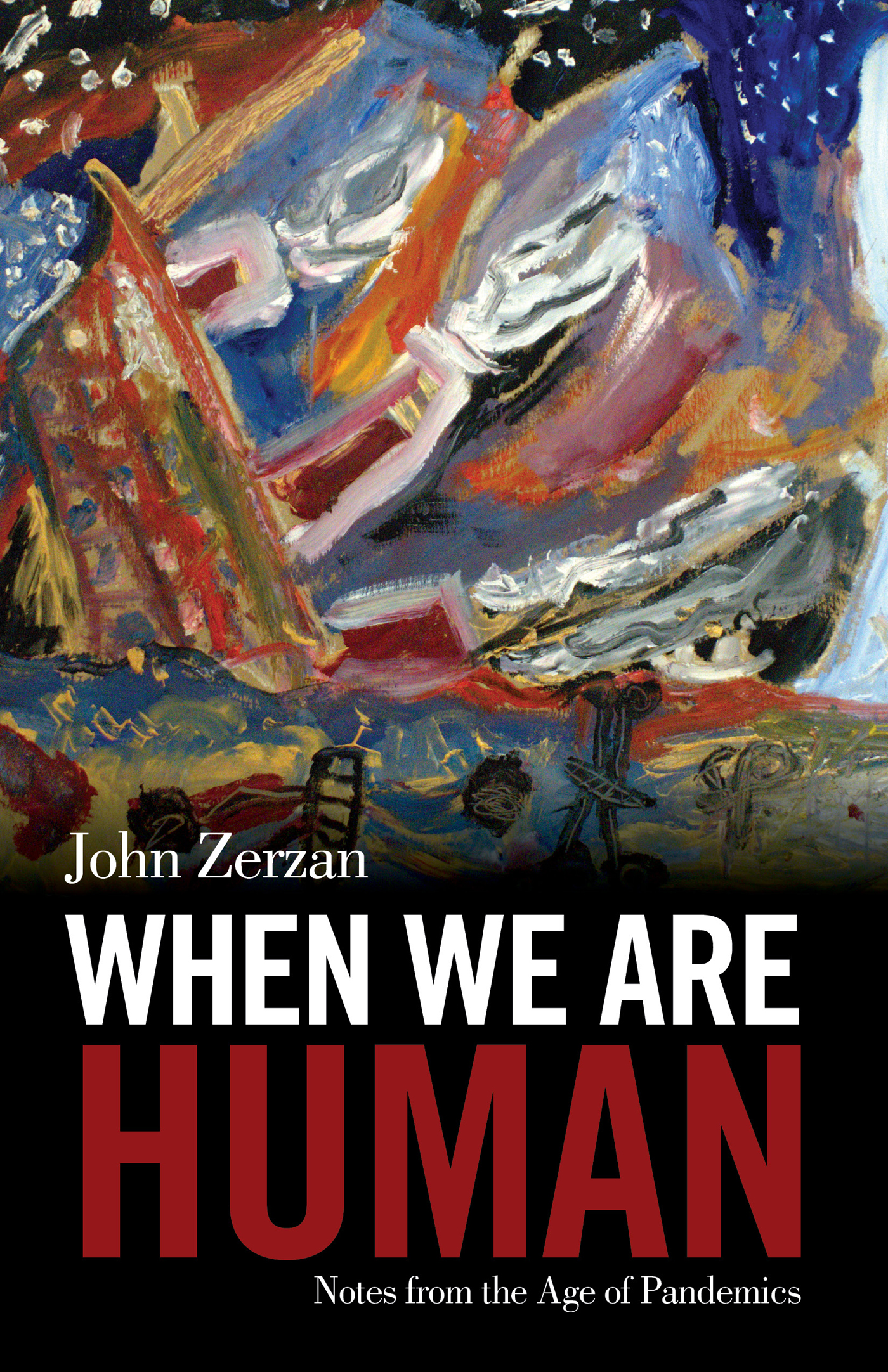 WHEN WE ARE HUMAN Notes from the Age of Pandemics Also by JOHN ZERZAN - photo 1