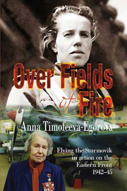 Anna Timofeeva-Egorova OVER FIELDS OF FIRE: Flying the Sturmovik in Action on the Eastern Front 1942-45 (Soviet Memories of War)