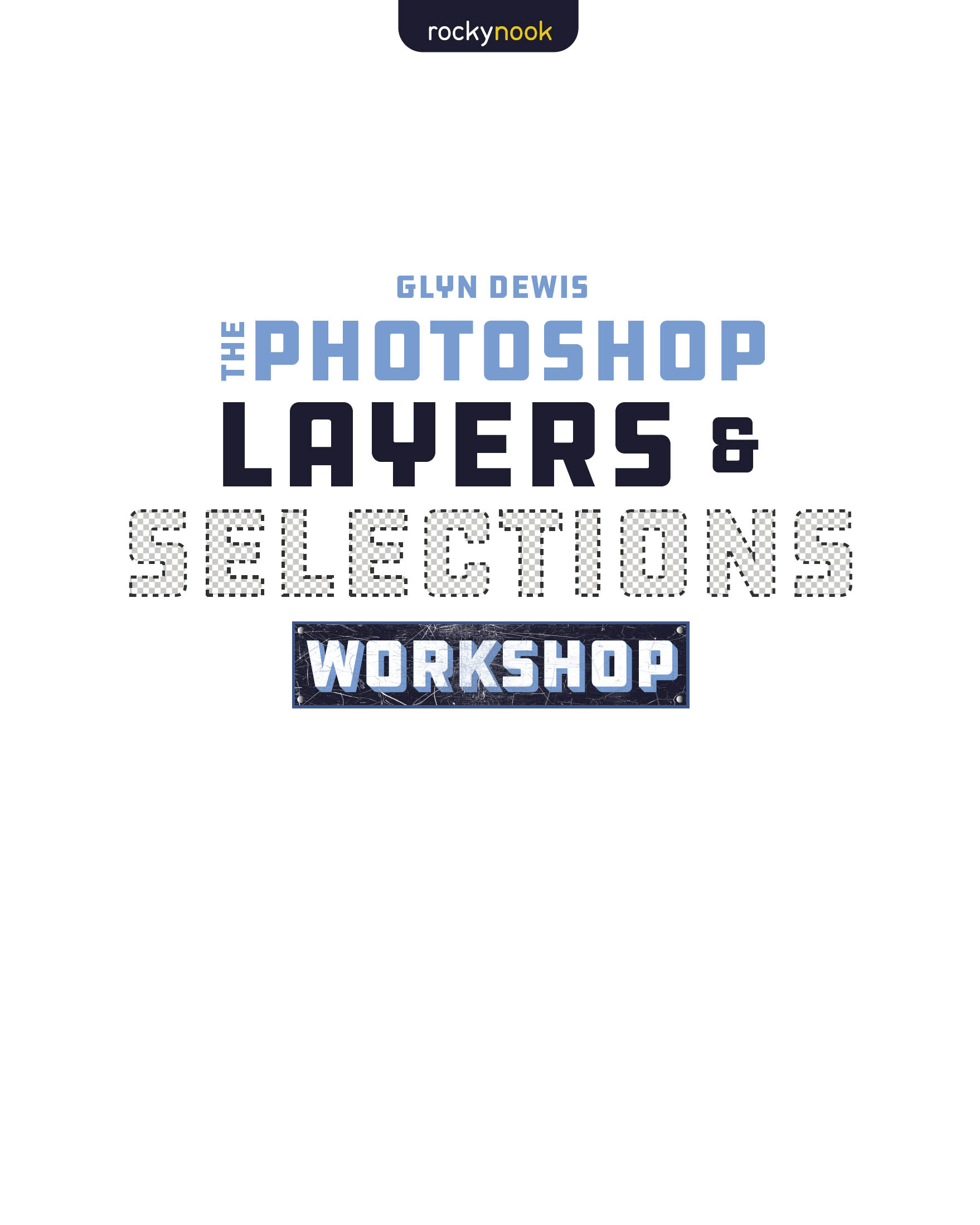 THE PHOTOSHOP LAYERS SELECTIONS WORKSHOP Glyn Dewis glyndewiscom Editor - photo 2