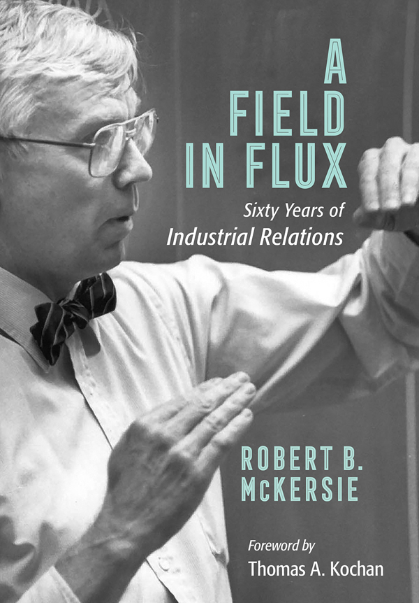 A FIELD IN FLUX Sixty Years of Industrial Relations ROBERT B MCKERSIE - photo 1