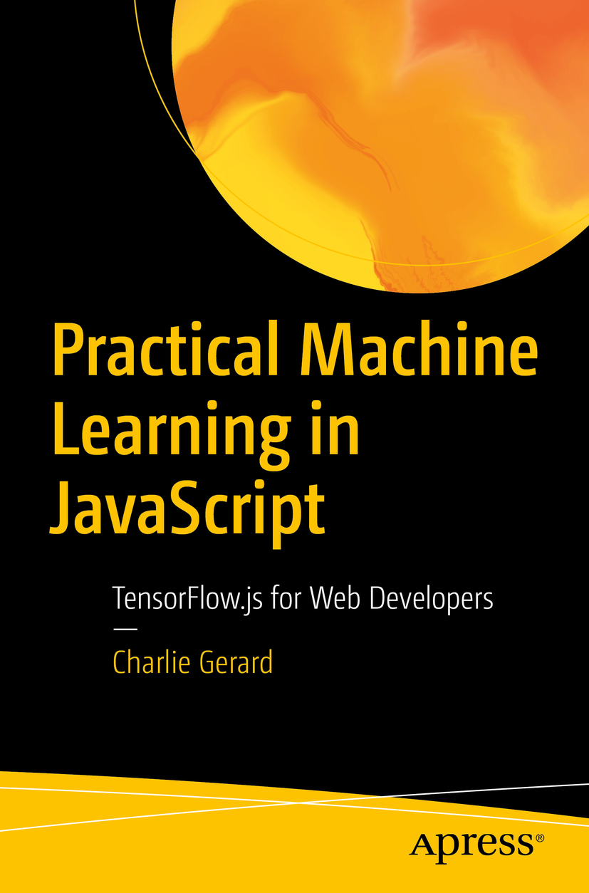 Charlie Gerard Practical Machine Learning in JavaScript TensorFlowjs for Web - photo 1