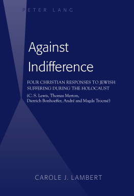 Carole J. Lambert Against Indifference: Four Christian Responses to Jewish Suffering during the Holocaust (C. S. Lewis, Thomas Merton, Dietrich Bonhoeffer, André and Magda Trocmé)