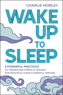 Morley - Wake Up to Sleep: 5 Powerful Practices to Transform Stress and Trauma for Peaceful Sleep and Mindful Dreams