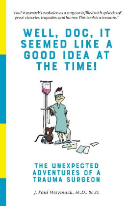 J. Paul Waymack Well, Doc, It Seemed Like a Good Idea At The Time!: The Unexpected Adventures of a Trauma Surgeon