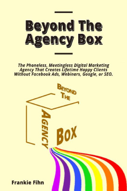 Frankie Fihn Beyond The Agency Box: The Phoneless, Meetingless Digital Marketing Agency That Creates Lifetime Happy Clients Without Facebook Ads, Webinars, Google, or SEO