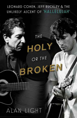 Alan Light The Holy or the Broken: Leonard Cohen, Jeff Buckley, and the Unlikely Ascent of Hallelujah