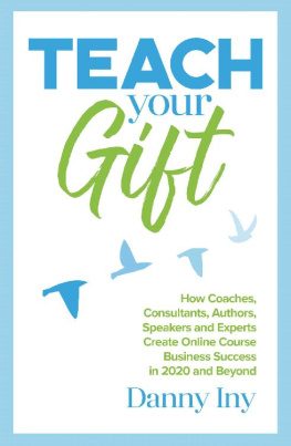 Danny Iny Teach Your Gift: How Coaches, Consultants, Authors, Speakers, and Experts Create Online Course Business Success in 2020 and Beyond