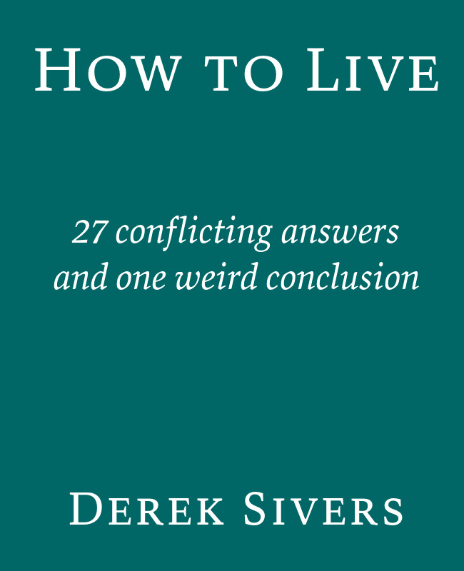 How to Live 27 conflicting answers and one weird conclusion Derek Sivers - photo 1