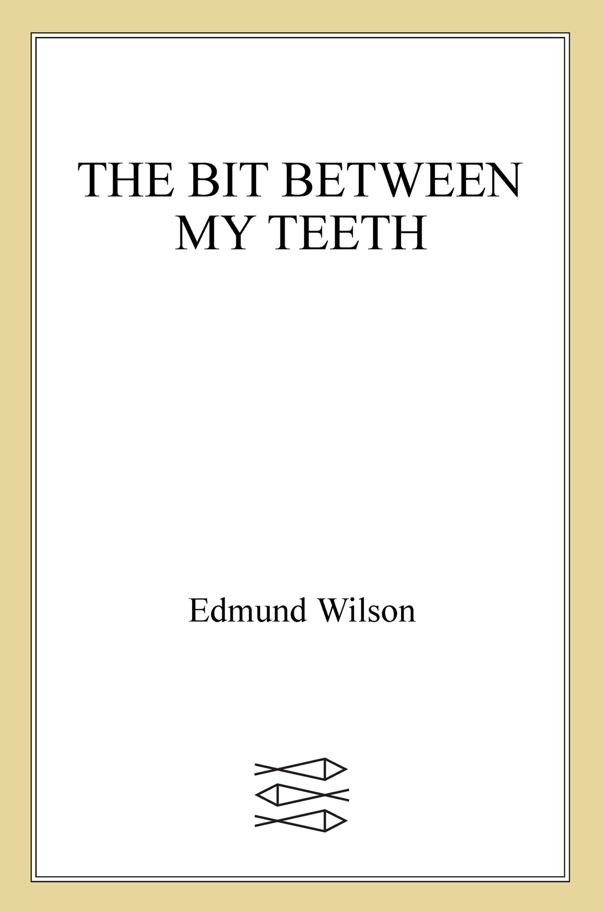 The Bit Between My Teeth A Literary Chronicle of 19501965 BY EDMUND WILSON - photo 1