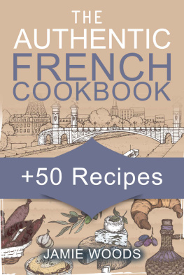 Woods The Authentic French Cookbook: + 50 Classic Recipes Made Easy Cooking and Eating The French Way.