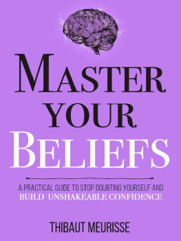 Thibaut Meurisse Master Your Beliefs : A Practical Guide to Stop Doubting Yourself and Build Unshakeable Confidence (Mastery Series Book 7)