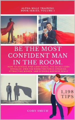 Cory Smith - BE THE MOST CONFIDENT MAN IN THE ROOM. The Secret Code to Achieve Apex Confidence. Own the Room for Public Speaking, Attracting Women and Networking: 1198 Tips (Alpha Male Training Book 1)