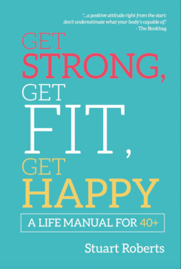 Stuart Roberts - Get Strong, Get Fit, Get Happy A life Manual for 40+