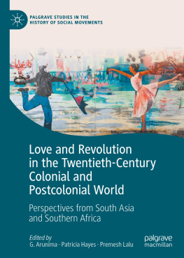 G. Arunima Love and Revolution in the Twentieth-Century Colonial and Postcolonial World: Perspectives from South Asia and Southern Africa