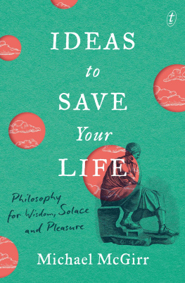 Michael McGirr Ideas to Save Your Life: Philosophy for Wisdom, Solace and Pleasure
