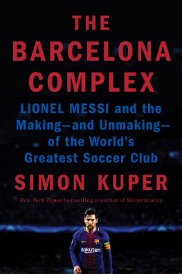 Simon Kuper The Barcelona Complex: Lionel Messi and the Making - and Unmaking - of the Worlds Greatest Soccer Club