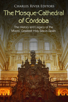 Charles River Editors - The Mosque-Cathedral of Córdoba: The History and Legacy of the Moors’ Greatest Holy Site in Spain