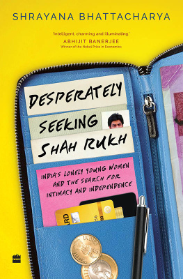 Shrayana Bhattacharya Desperately Seeking Shah Rukh: Indias Lonely Young Women and the Search for Intimacy and Independence