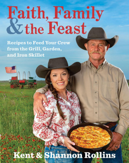 Kent Rollins - Faith, family & the feast : recipes to feed your crew from the grill, garden, and iron skillet
