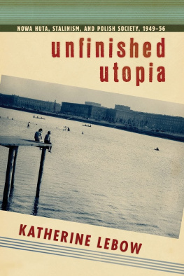 Katherine Lebow - Unfinished Utopia: Nowa Huta, Stalinism, and Polish Society, 1949-56