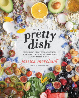 Jessica Merchant The Pretty Dish: More than 150 Everyday Recipes and 50 Beauty DIYs to Nourish Your Body Inside and Out: A Cookbook