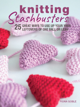 Fiona Goble - Knitting Stashbusters: 25 great ways to use up your yarn leftovers of one ball or less