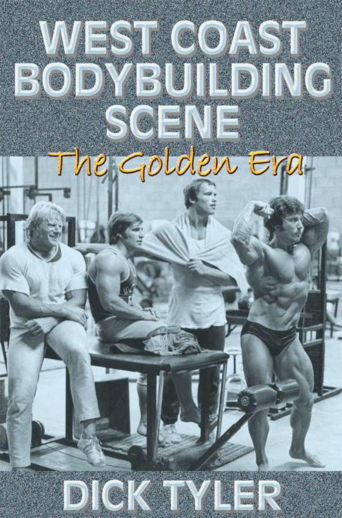 West Coast Bodybuilding Scene The Golden Era Dick Tyler Foreword and - photo 1