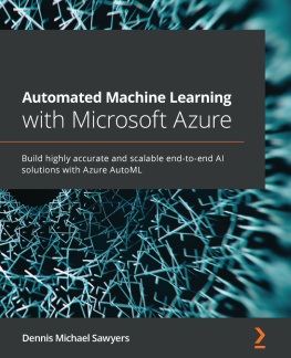 Dennis Michael Sawyers - Automated Machine Learning with Microsoft Azure: Build highly accurate and scalable end-to-end AI solutions with Azure AutoML