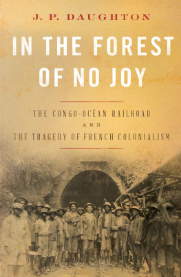 J. P. Daughton - In the Forest of No Joy - The Congo-Ocean Railroad and the Tragedy of French Colonialism