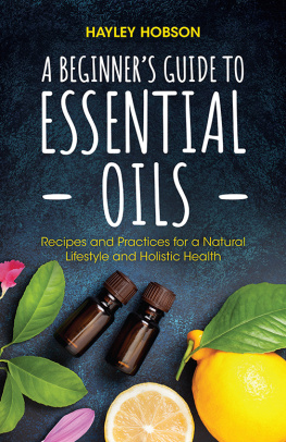 Hayley Hobson A Beginners Guide to Essential Oils: Recipes and Practices for a Natural Lifestyle and Holistic Health