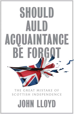 John Lloyd - Should Auld Acquaintance Be Forgot: The Great Mistake of Scottish Independence