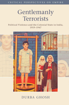 Durba Ghosh Gentlemanly Terrorists: Political Violence and the Colonial State in India, 1919–1947