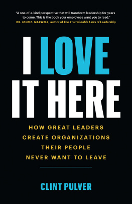 Clint Pulver - I love it here : How Great Leaders Create Organizations Their People Never Want to Leave