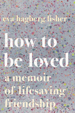 Eva Hagberg Fisher - How to Be Loved: A Memoir of Lifesaving Friendship