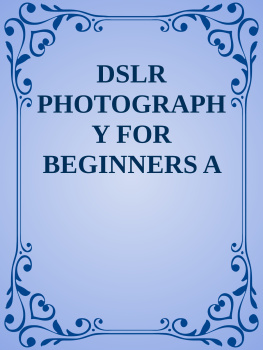 Marcus Hernandez DSLR PHOTOGRAPHY FOR BEGINNERS: A Comprehensive Beginners Guide to Learning About Digital SLR Photography